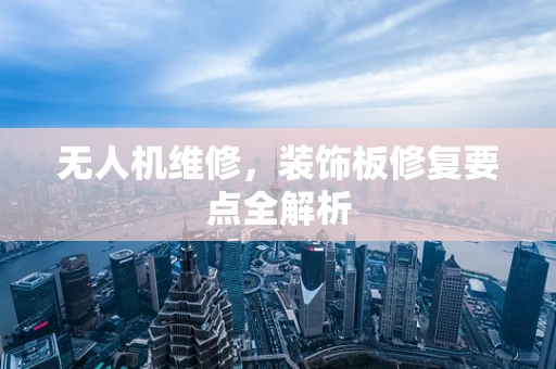 无人机维修，装饰板修复要点全解析
