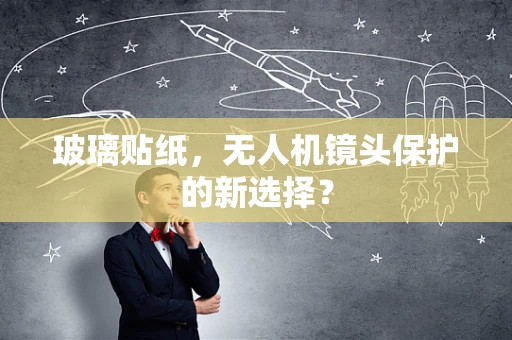 玻璃贴纸，无人机镜头保护的新选择？