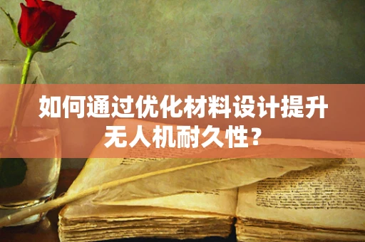 如何通过优化材料设计提升无人机耐久性？