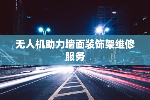 无人机助力墙面装饰架维修服务
