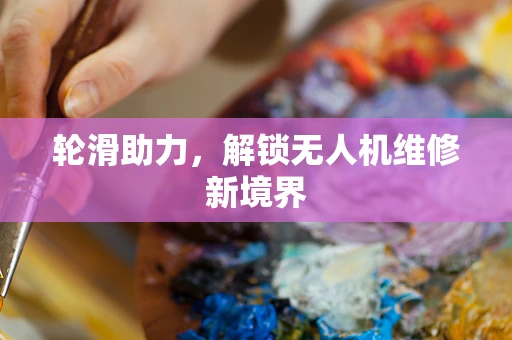 轮滑助力，解锁无人机维修新境界