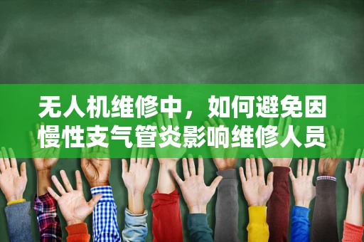 无人机维修中，如何避免因慢性支气管炎影响维修人员的健康？