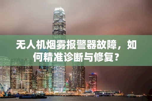 无人机烟雾报警器故障，如何精准诊断与修复？