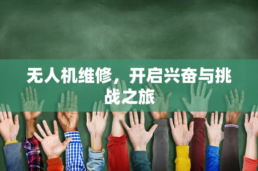 无人机维修，开启兴奋与挑战之旅