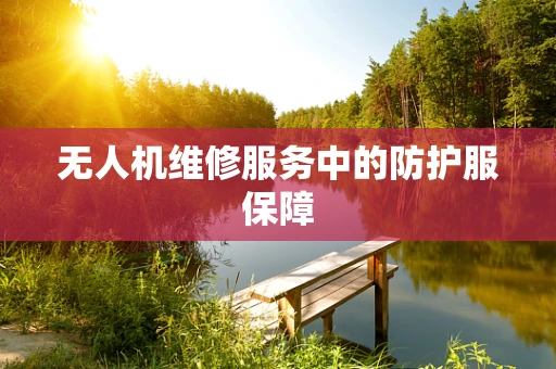 无人机维修服务中的防护服保障