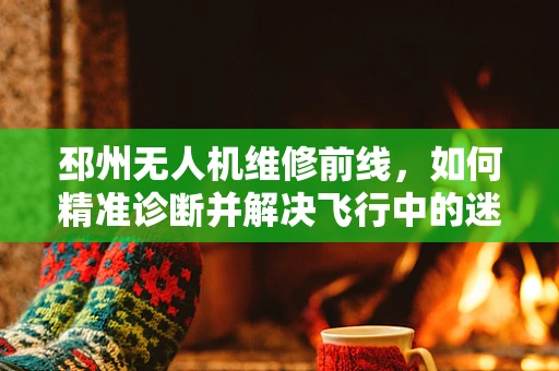 邳州无人机维修前线，如何精准诊断并解决飞行中的迷失问题？