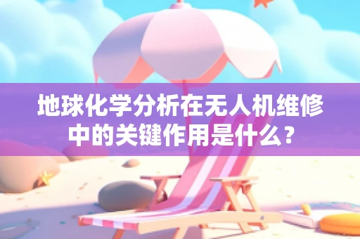 地球化学分析在无人机维修中的关键作用是什么？