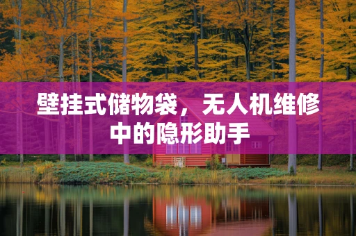 壁挂式储物袋，无人机维修中的隐形助手