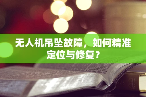 无人机吊坠故障，如何精准定位与修复？