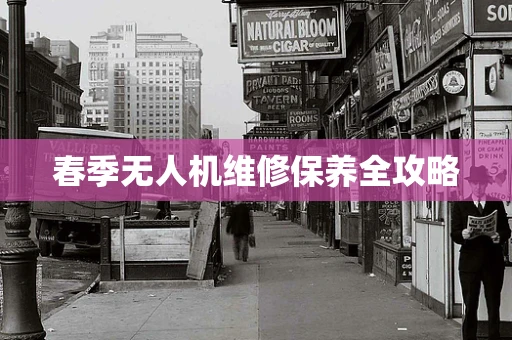 春季无人机维修保养全攻略