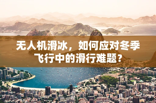 无人机滑冰，如何应对冬季飞行中的滑行难题？