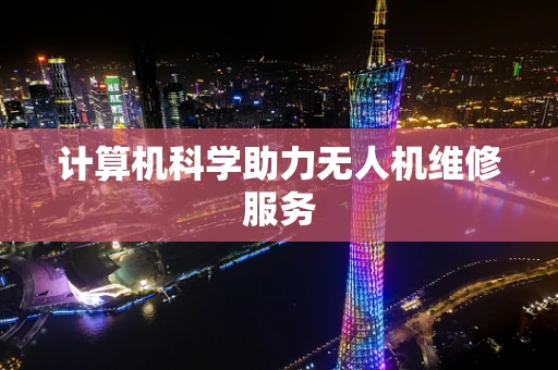 计算机科学助力无人机维修服务