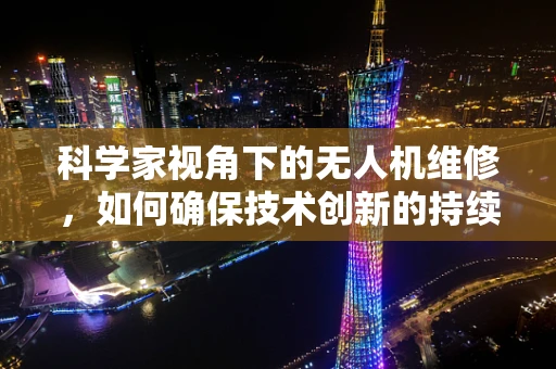 科学家视角下的无人机维修，如何确保技术创新的持续发展？