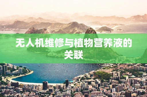 无人机维修与植物营养液的关联