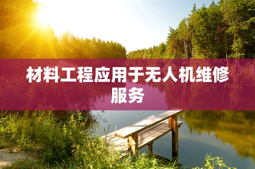 材料工程应用于无人机维修服务