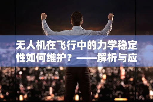 无人机在飞行中的力学稳定性如何维护？——解析与应对策略