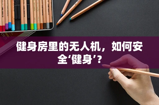 健身房里的无人机，如何安全‘健身’？