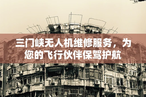 三门峡无人机维修服务，为您的飞行伙伴保驾护航