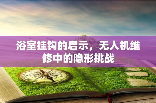 浴室挂钩的启示，无人机维修中的隐形挑战