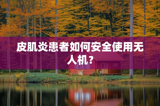 皮肌炎患者如何安全使用无人机？