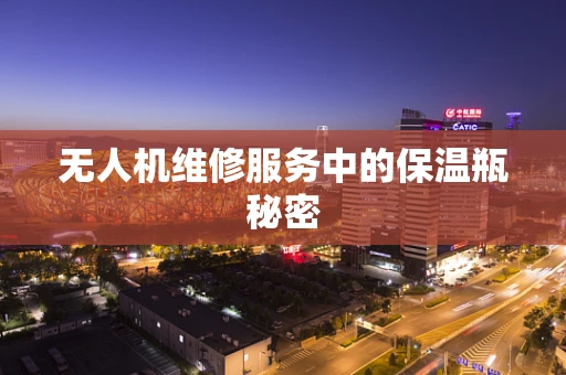 无人机维修服务中的保温瓶秘密