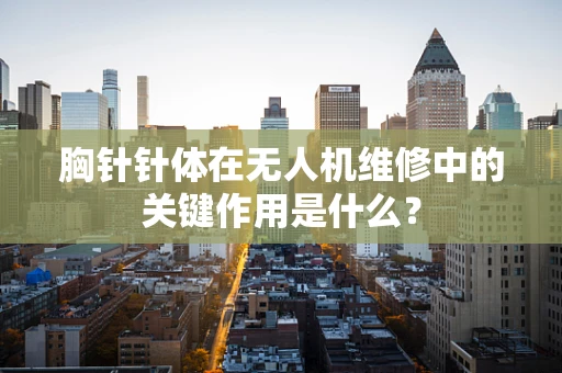 胸针针体在无人机维修中的关键作用是什么？