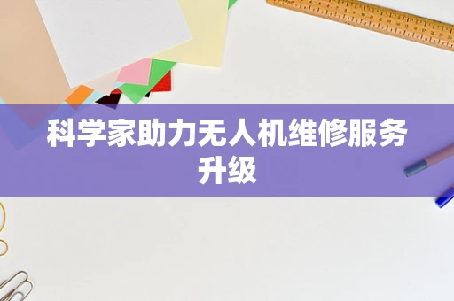 科学家助力无人机维修服务升级