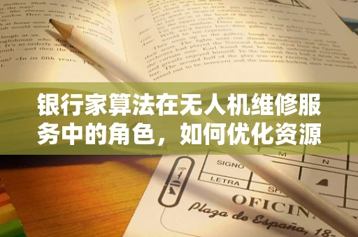 银行家算法在无人机维修服务中的角色，如何优化资源分配？