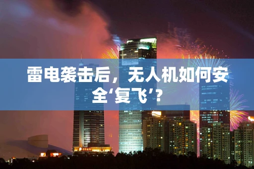 雷电袭击后，无人机如何安全‘复飞’？
