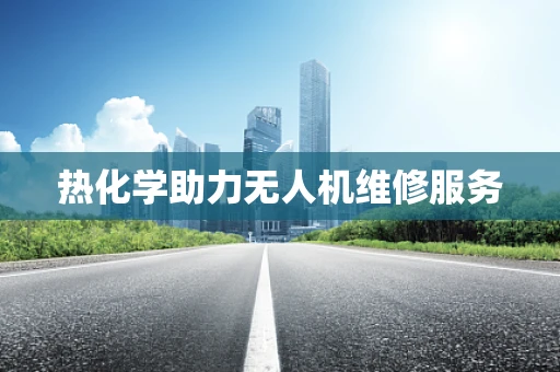 热化学助力无人机维修服务