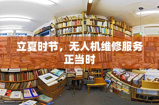 立夏时节，无人机维修服务正当时
