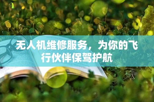 无人机维修服务，为你的飞行伙伴保驾护航