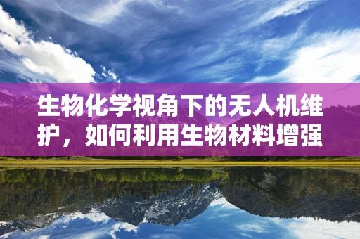 生物化学视角下的无人机维护，如何利用生物材料增强无人机耐久性？