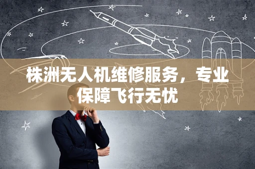 株洲无人机维修服务，专业保障飞行无忧