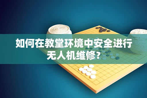 如何在教堂环境中安全进行无人机维修？