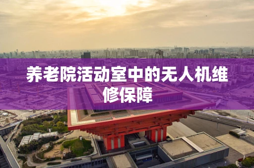养老院活动室中的无人机维修保障