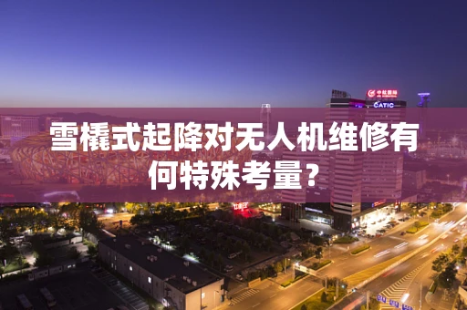 雪橇式起降对无人机维修有何特殊考量？