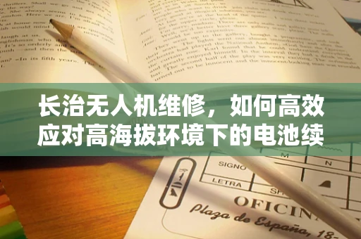 长治无人机维修，如何高效应对高海拔环境下的电池续航问题？