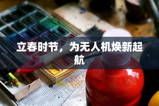 立春时节，为无人机焕新起航