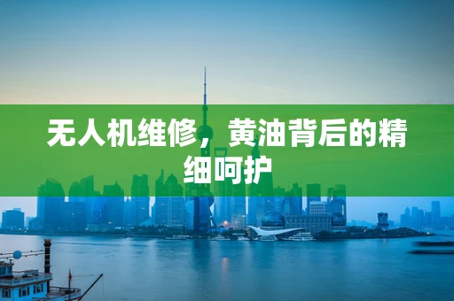 无人机维修，黄油背后的精细呵护