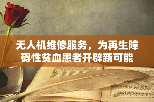 无人机维修服务，为再生障碍性贫血患者开辟新可能