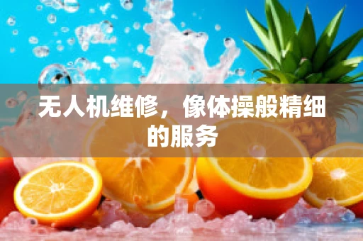 无人机维修，像体操般精细的服务