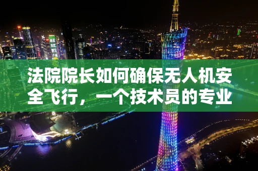法院院长如何确保无人机安全飞行，一个技术员的专业视角