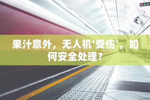 果汁意外，无人机‘受伤’，如何安全处理？