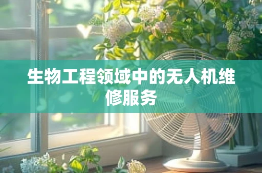 生物工程领域中的无人机维修服务