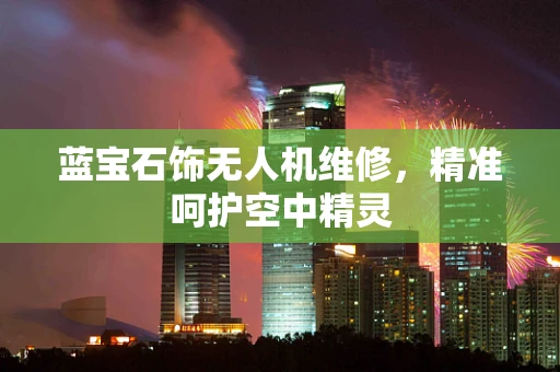 蓝宝石饰无人机维修，精准呵护空中精灵