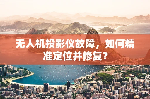 无人机投影仪故障，如何精准定位并修复？