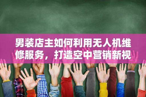 男装店主如何利用无人机维修服务，打造空中营销新视角？