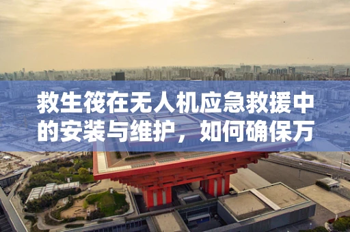 救生筏在无人机应急救援中的安装与维护，如何确保万无一失？