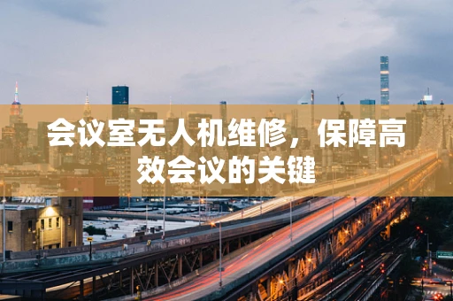 会议室无人机维修，保障高效会议的关键